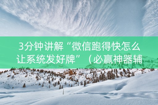 3分钟讲解“微信跑得快怎么让系统发好牌”（必赢神器辅助器)