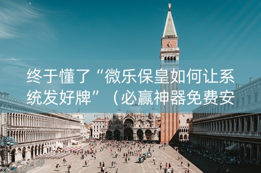 终于懂了“微乐保皇如何让系统发好牌”（必赢神器免费安装)