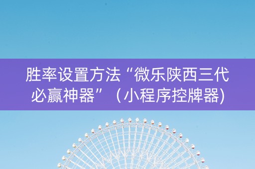 胜率设置方法“微乐陕西三代必赢神器”（小程序控牌器)