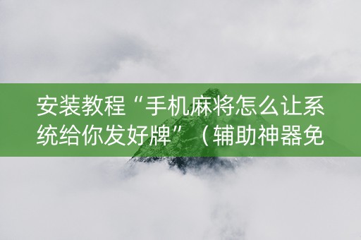 安装教程“手机麻将怎么让系统给你发好牌”（辅助神器免费)