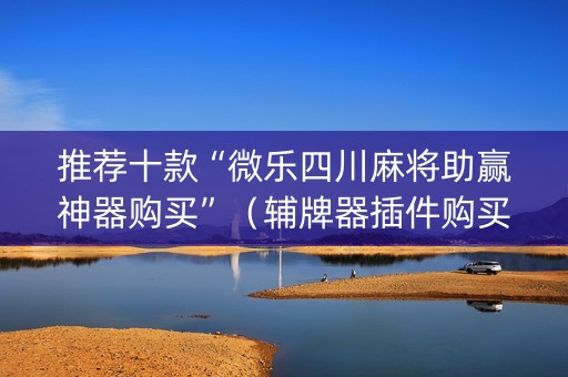 推荐十款“微乐四川麻将助赢神器购买”（辅牌器插件购买)