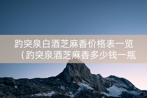 趵突泉白酒芝麻香价格表一览（趵突泉酒芝麻香多少钱一瓶）
