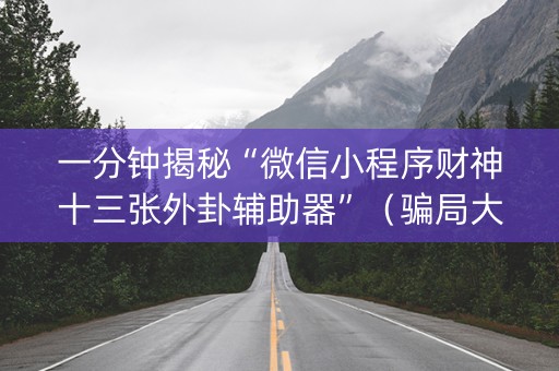 一分钟揭秘“微信小程序财神十三张外卦辅助器”（骗局大揭秘)