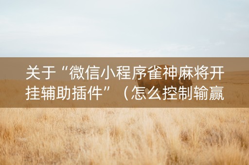 关于“微信小程序雀神麻将开挂辅助插件”（怎么控制输赢)