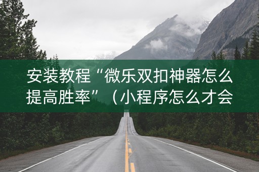 安装教程“微乐双扣神器怎么提高胜率”（小程序怎么才会赢)