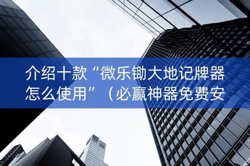 介绍十款“微乐锄大地记牌器怎么使用”（必赢神器免费安装)