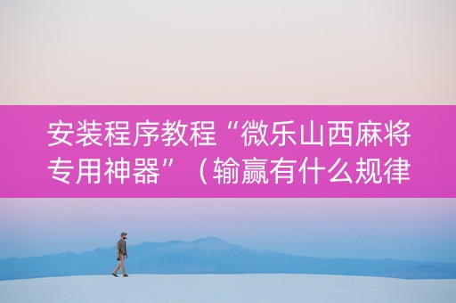 安装程序教程“微乐山西麻将专用神器”（输赢有什么规律)