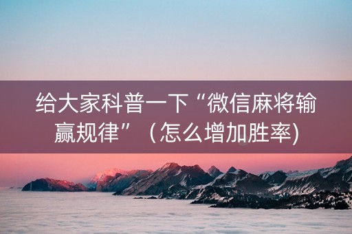 给大家科普一下“微信麻将输赢规律”（怎么增加胜率)