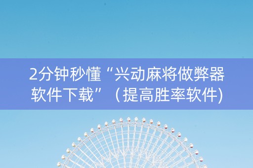 2分钟秒懂“兴动麻将做弊器软件下载”（提高胜率软件)