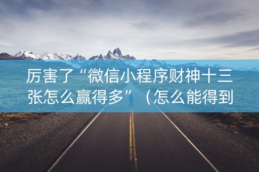 厉害了“微信小程序财神十三张怎么赢得多”（怎么能得到好牌)