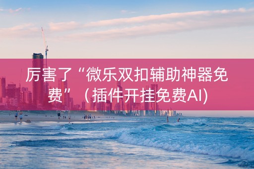 厉害了“微乐双扣辅助神器免费”（插件开挂免费AI)