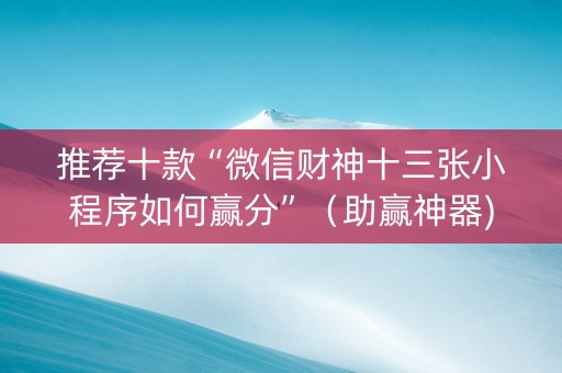 推荐十款“微信财神十三张小程序如何赢分”（助赢神器)