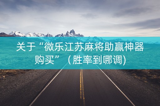 关于“微乐江苏麻将助赢神器购买”（胜率到哪调)