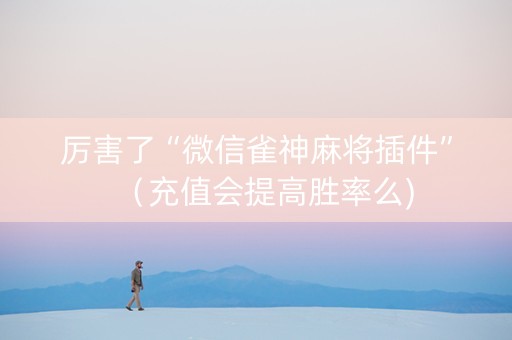 厉害了“微信雀神麻将插件”（充值会提高胜率么)