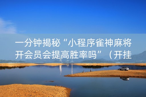 一分钟揭秘“小程序雀神麻将开会员会提高胜率吗”（开挂辅助器插件)