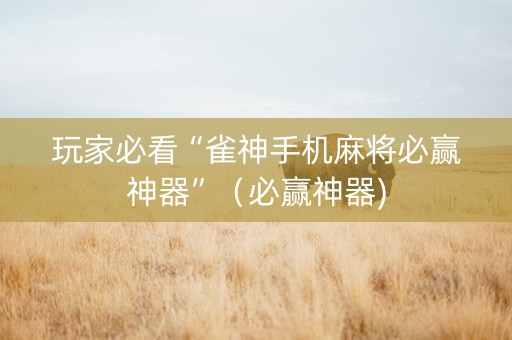 玩家必看“雀神手机麻将必赢神器”（必赢神器)