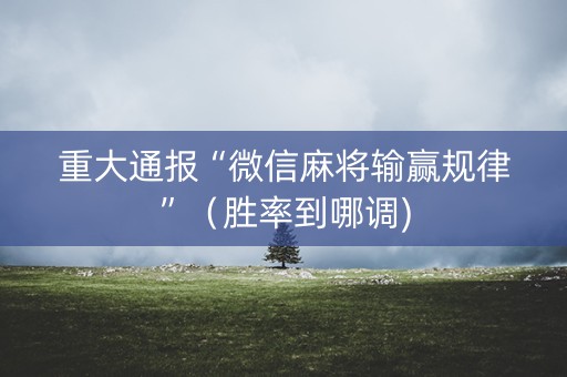 重大通报“微信麻将输赢规律”（胜率到哪调)