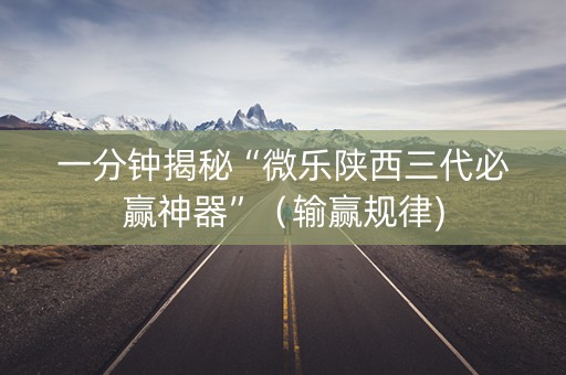 一分钟揭秘“微乐陕西三代必赢神器”（输赢规律)