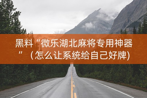 黑料“微乐湖北麻将专用神器”（怎么让系统给自己好牌)
