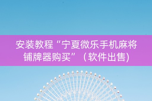 安装教程“宁夏微乐手机麻将铺牌器购买”（软件出售)