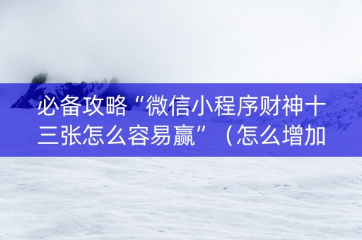 必备攻略“微信小程序财神十三张怎么容易赢”（怎么增加胜率)