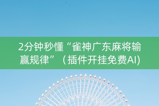 2分钟秒懂“雀神广东麻将输赢规律”（插件开挂免费AI)