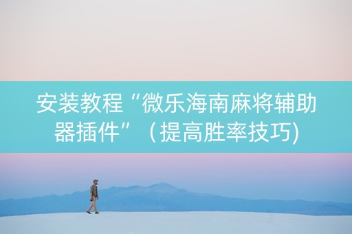 安装教程“微乐海南麻将辅助器插件”（提高胜率技巧)