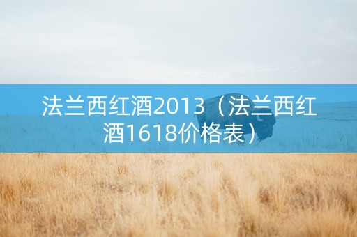 法兰西红酒2013（法兰西红酒1618价格表）