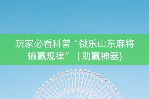 玩家必看科普“微乐山东麻将输赢规律”（助赢神器)