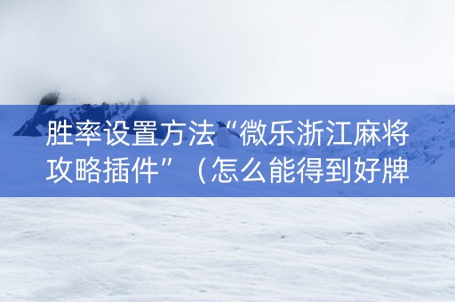 胜率设置方法“微乐浙江麻将攻略插件”（怎么能得到好牌)