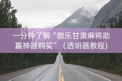 一分钟了解“微乐甘肃麻将助赢神器购买”（透明器教程)