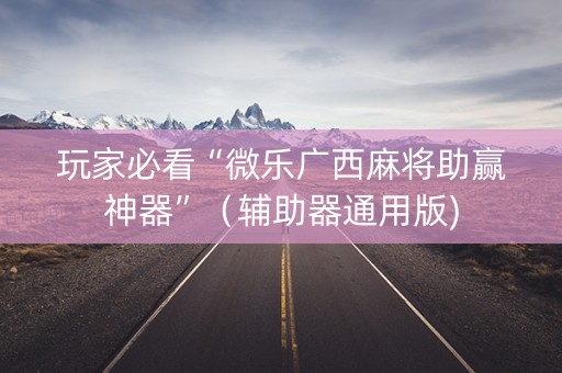 玩家必看“微乐广西麻将助赢神器”（辅助器通用版)