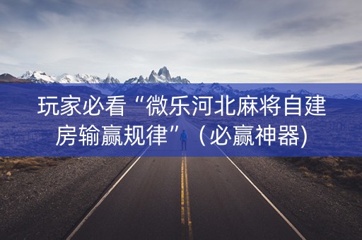 玩家必看“微乐河北麻将自建房输赢规律”（必赢神器)