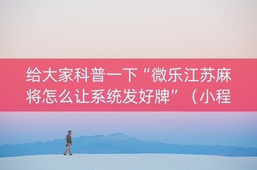 给大家科普一下“微乐江苏麻将怎么让系统发好牌”（小程序辅助软件)