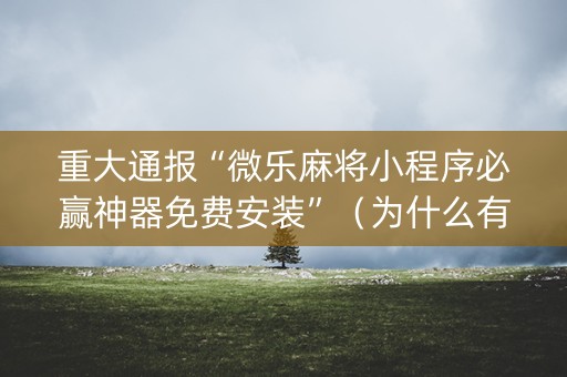 重大通报“微乐麻将小程序必赢神器免费安装”（为什么有人一直赢)