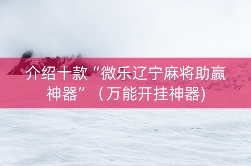 介绍十款“微乐辽宁麻将助赢神器”（万能开挂神器)