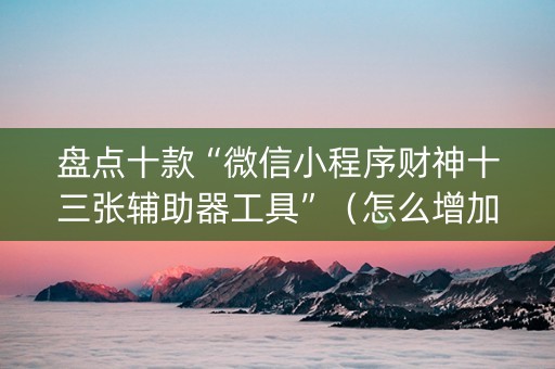 盘点十款“微信小程序财神十三张辅助器工具”（怎么增加胜率)