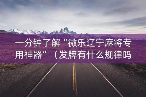 一分钟了解“微乐辽宁麻将专用神器”（发牌有什么规律吗)