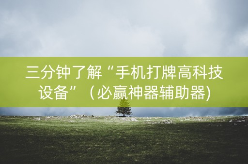 三分钟了解“手机打牌高科技设备”（必赢神器辅助器)