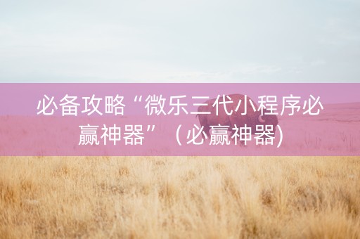 必备攻略“微乐三代小程序必赢神器”（必赢神器)