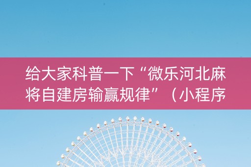 给大家科普一下“微乐河北麻将自建房输赢规律”（小程序必赢神器)