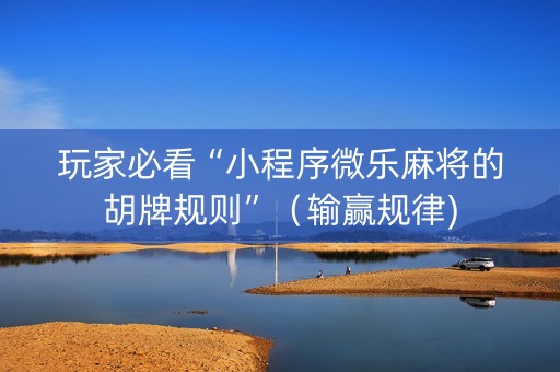 玩家必看“小程序微乐麻将的胡牌规则”（输赢规律)