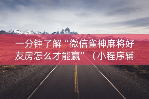 一分钟了解“微信雀神麻将好友房怎么才能赢”（小程序辅助软件)