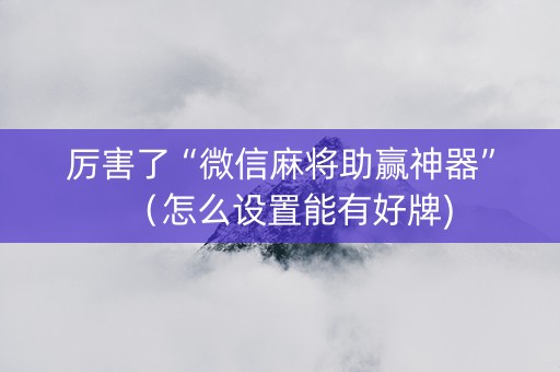 厉害了“微信麻将助赢神器”（怎么设置能有好牌)