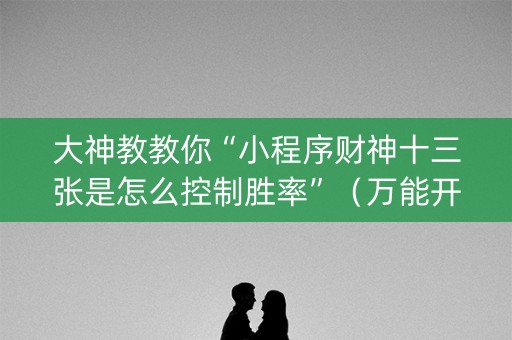 大神教教你“小程序财神十三张是怎么控制胜率”（万能开挂器)