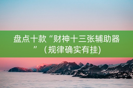 盘点十款“财神十三张辅助器”（规律确实有挂)