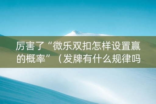 厉害了“微乐双扣怎样设置赢的概率”（发牌有什么规律吗)
