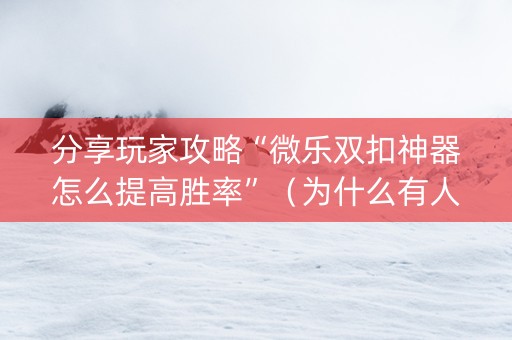 分享玩家攻略“微乐双扣神器怎么提高胜率”（为什么有人一直赢)