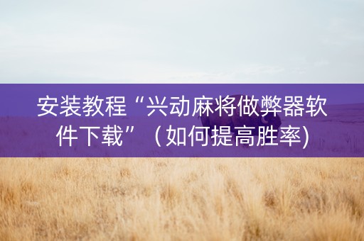 安装教程“兴动麻将做弊器软件下载”（如何提高胜率)