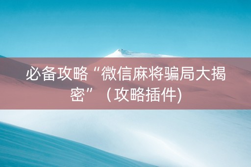 必备攻略“微信麻将骗局大揭密”（攻略插件)